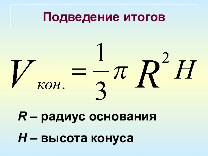 Подведение итогов R – радиус основания H – высота конуса