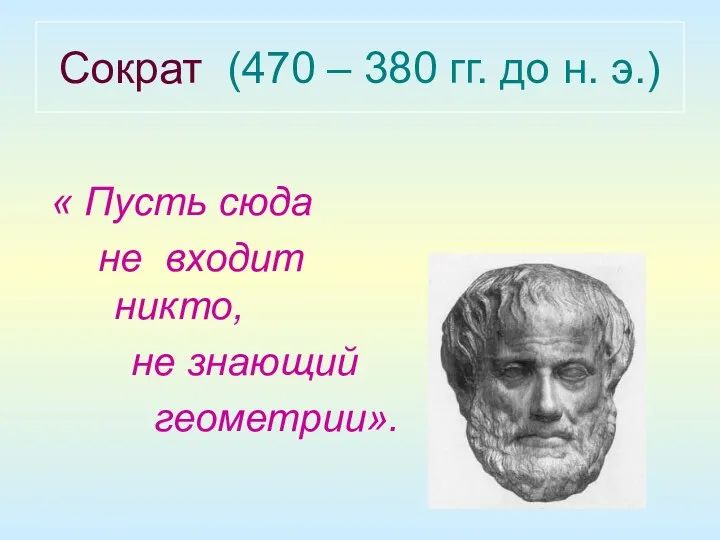 Сократ (470 – 380 гг. до н. э.) « Пусть сюда не входит