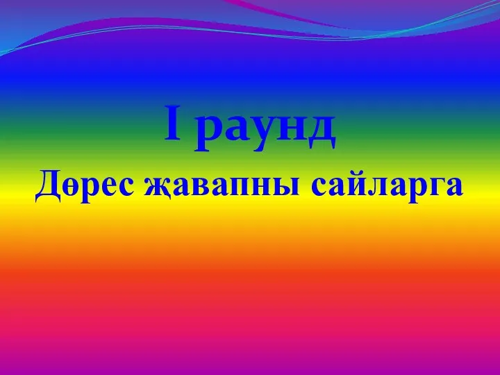 I раунд Дөрес җавапны сайларга