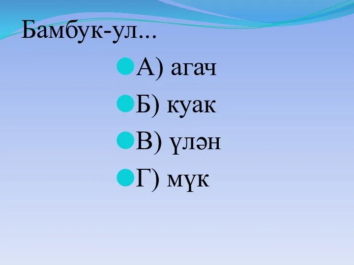 Бамбук-ул... А) агач Б) куак В) үлән Г) мүк