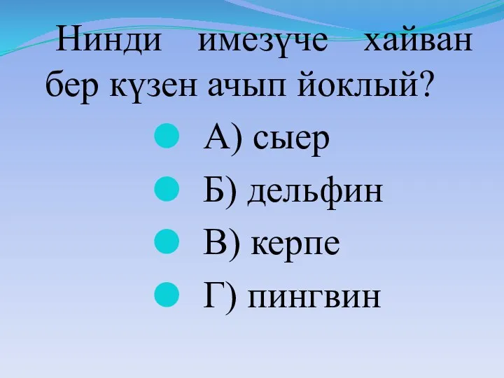 Нинди имезүче хайван бер күзен ачып йоклый? А) сыер Б) дельфин В) керпе Г) пингвин