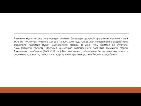 Развитие музея в 2006-2008 осуществлялось благодаря целевой программе Архангельской области «Культура Русского Севера