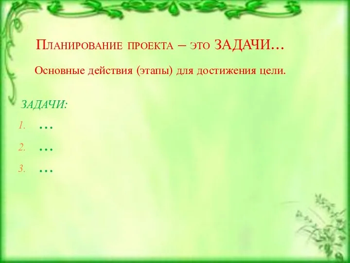 Планирование проекта – это ЗАДАЧИ… Основные действия (этапы) для достижения цели. ЗАДАЧИ: … … …