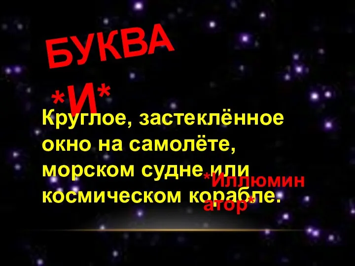 БУКВА *И* Круглое, застеклённое окно на самолёте, морском судне или космическом корабле. *Иллюминатор*