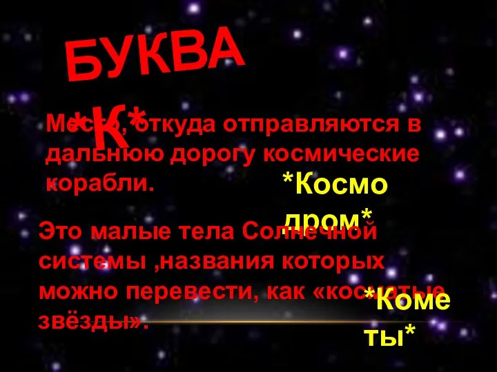 БУКВА *К* Место, откуда отправляются в дальнюю дорогу космические корабли. *Космодром* Это малые