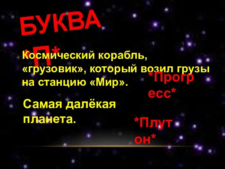 БУКВА *П* Космический корабль, «грузовик», который возил грузы на станцию «Мир». *Прогресс* Самая далёкая планета. *Плутон*