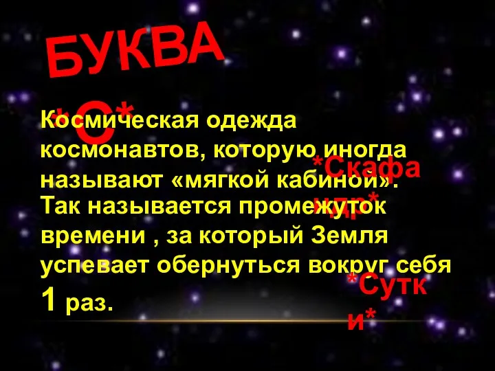 БУКВА *С* Космическая одежда космонавтов, которую иногда называют «мягкой кабиной». *Скафандр* Так называется