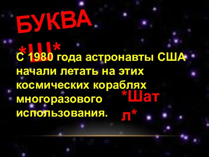 БУКВА *Ш* С 1980 года астронавты США начали летать на этих космических кораблях многоразового использования. *Шатл*