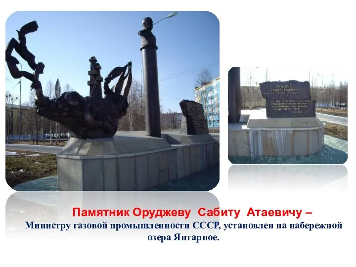 Памятник Оруджеву Сабиту Атаевичу – Министру газовой промышленности СССР, установлен на набережной озера Янтарное.