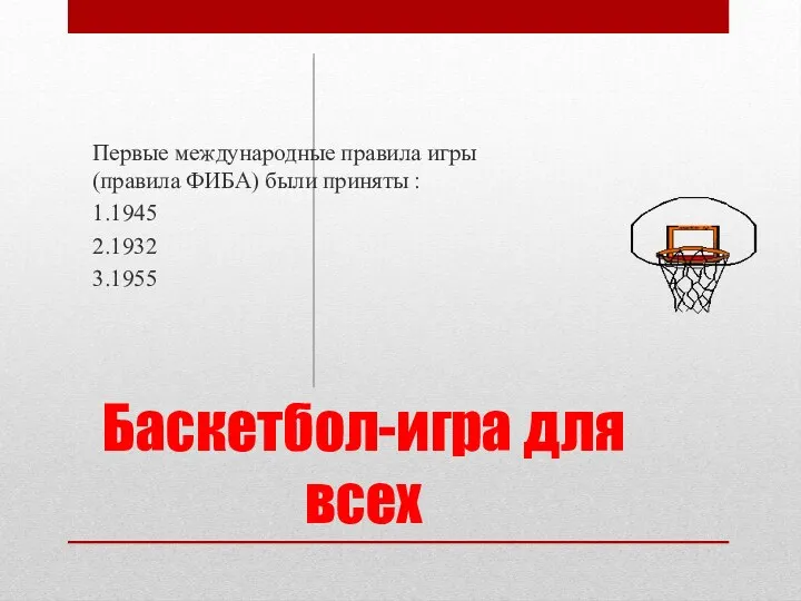 Баскетбол-игра для всех Первые международные правила игры (правила ФИБА) были приняты : 1.1945 2.1932 3.1955