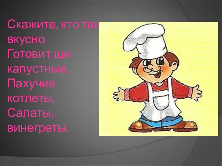 Скажите, кто так вкусно Готовит щи капустные, Пахучие котлеты, Салаты, винегреты.