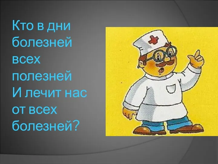 Кто в дни болезней всех полезней И лечит нас от всех болезней?