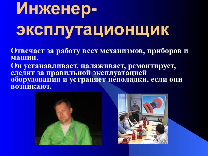 Инженер-эксплутационщик Отвечает за работу всех механизмов, приборов и машин. Он устанавливает, налаживает, ремонтирует,