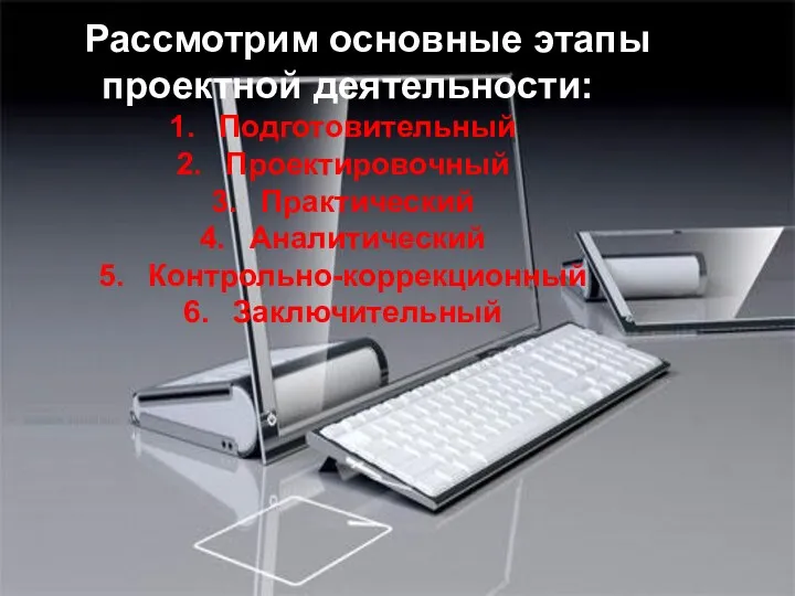 Рассмотрим основные этапы проектной деятельности: Подготовительный Проектировочный Практический Аналитический Контрольно-коррекционный Заключительный