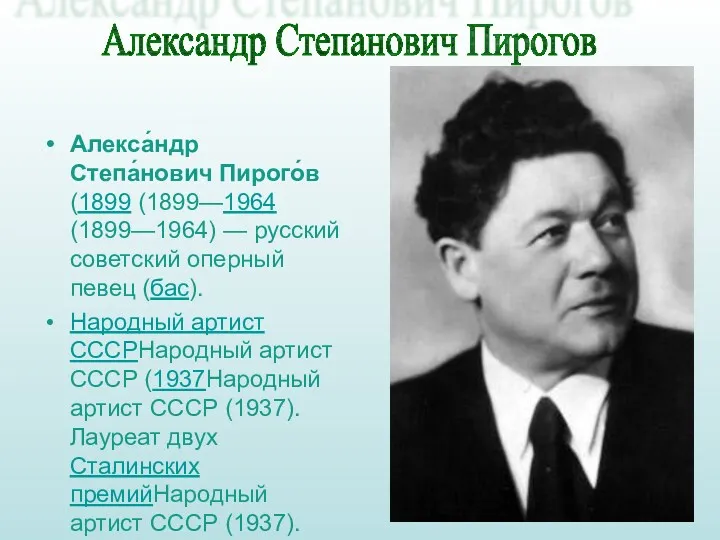 Алекса́ндр Степа́нович Пирого́в (1899 (1899—1964 (1899—1964) — русский советский оперный певец (бас). Народный