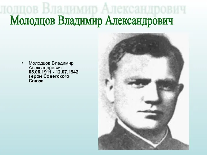 Молодцов Владимир Александрович 05.06.1911 - 12.07.1942 Герой Советского Союза Молодцов Владимир Александрович