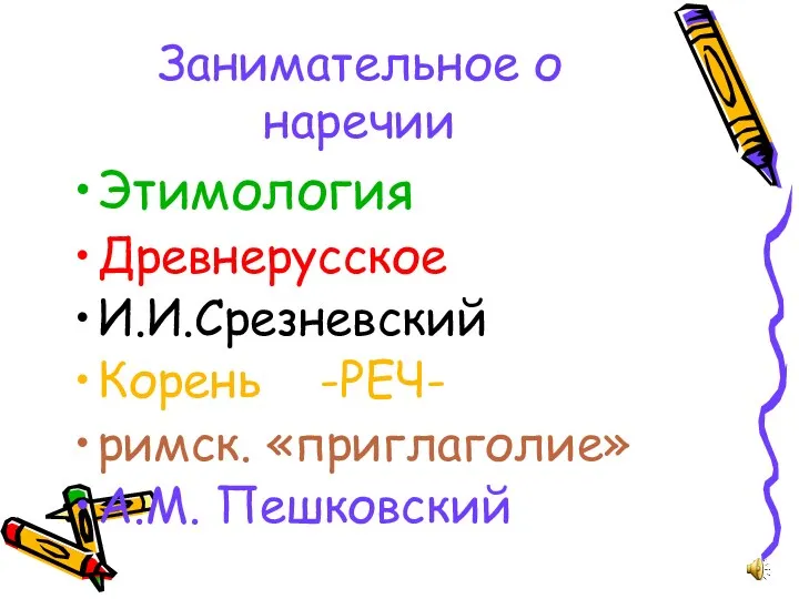 Занимательное о наречии Этимология Древнерусское И.И.Срезневский Корень -РЕЧ- римск. «приглаголие» А.М. Пешковский