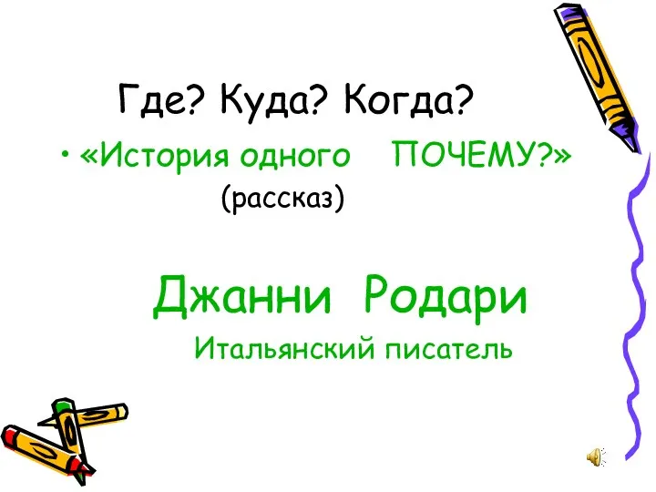 Где? Куда? Когда? «История одного ПОЧЕМУ?» (рассказ) Джанни Родари Итальянский писатель