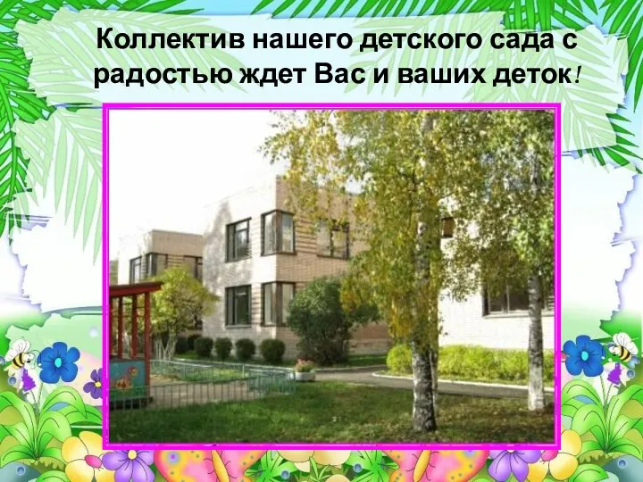 Коллектив нашего детского сада с радостью ждет Вас и ваших деток!