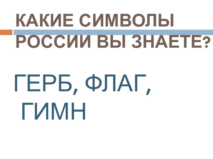 КАКИЕ СИМВОЛЫ РОССИИ ВЫ ЗНАЕТЕ? ГЕРБ, ФЛАГ, ГИМН