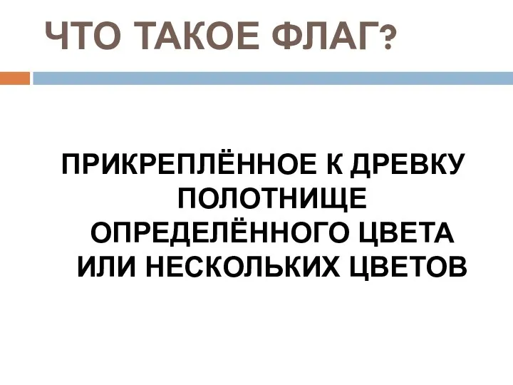 ЧТО ТАКОЕ ФЛАГ? ПРИКРЕПЛЁННОЕ К ДРЕВКУ ПОЛОТНИЩЕ ОПРЕДЕЛЁННОГО ЦВЕТА ИЛИ НЕСКОЛЬКИХ ЦВЕТОВ