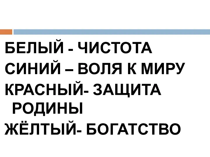 БЕЛЫЙ - ЧИСТОТА СИНИЙ – ВОЛЯ К МИРУ КРАСНЫЙ- ЗАЩИТА РОДИНЫ ЖЁЛТЫЙ- БОГАТСТВО