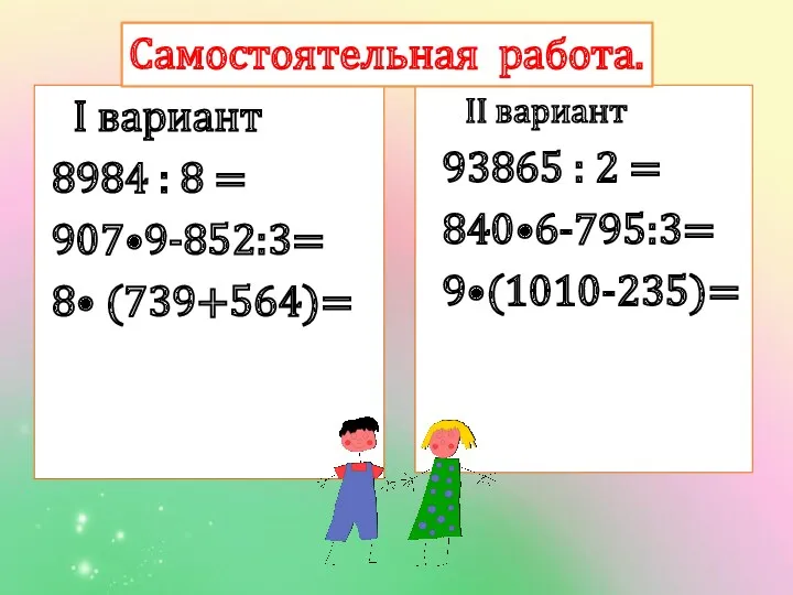 I вариант 8984 : 8 = 907•9-852:3= 8• (739+564)= II