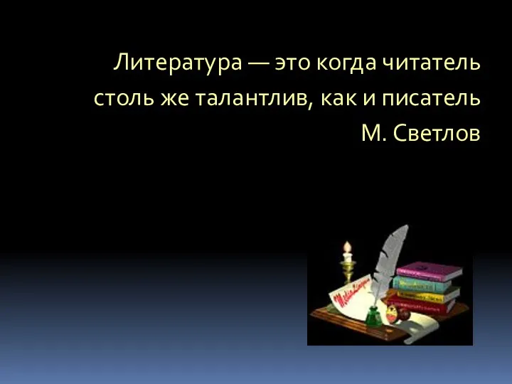Литература — это когда читатель столь же талантлив, как и писатель М. Светлов