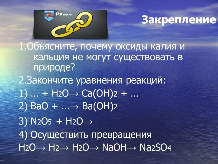 Закрепление 1.Объясните, почему оксиды калия и кальция не могут существовать