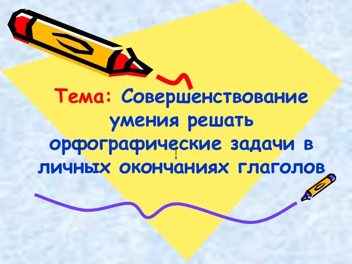 Тема: Совершенствование умения решать орфографические задачи в личных окончаниях глаголов