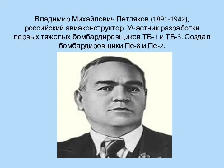 Владимир Михайлович Петляков (1891-1942), российский авиаконструктор. Участник разработки первых тяжелых