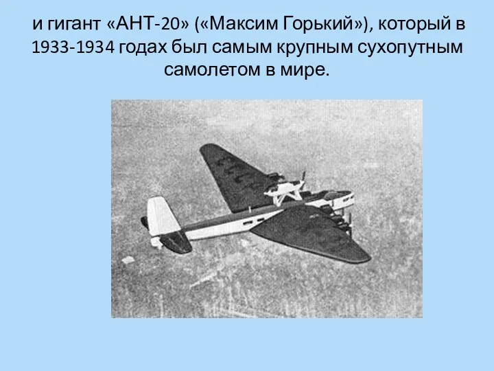 и гигант «АНТ-20» («Максим Горький»), который в 1933-1934 годах был самым крупным сухопутным самолетом в мире.