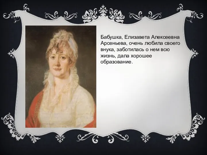 Бабушка, Елизавета Алексеевна Арсеньева, очень любила своего внука, заботилась о нем всю жизнь, дала хорошее образование.