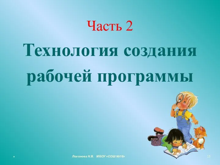 Часть 2 Технология создания рабочей программы * Логинова Н.В. МБОУ «СОШ №16»