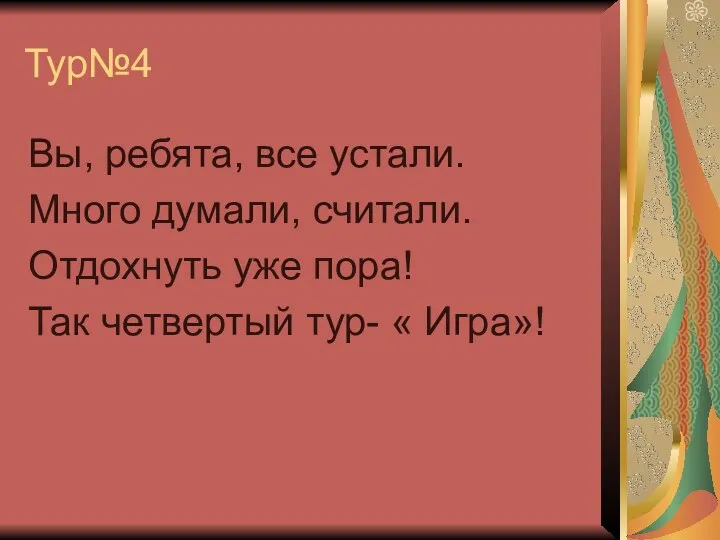 Тур№4 Вы, ребята, все устали. Много думали, считали. Отдохнуть уже пора! Так четвертый тур- « Игра»!