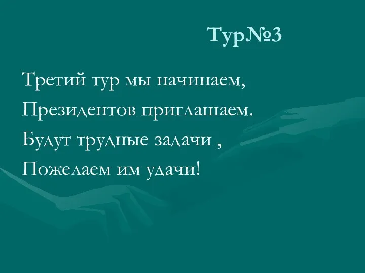 Тур№3 Третий тур мы начинаем, Президентов приглашаем. Будут трудные задачи , Пожелаем им удачи!