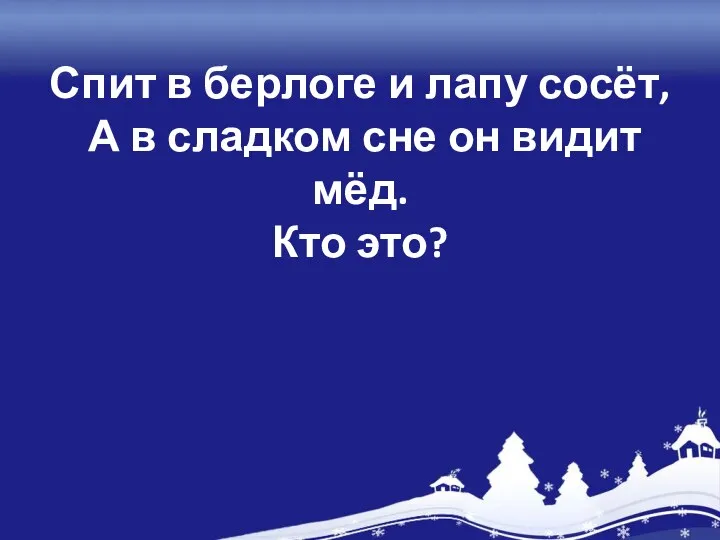 Спит в берлоге и лапу сосёт, А в сладком сне он видит мёд. Кто это?