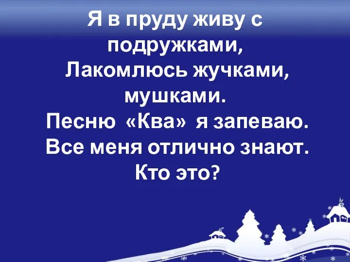 Я в пруду живу с подружками, Лакомлюсь жучками, мушками. Песню «Ква» я запеваю.