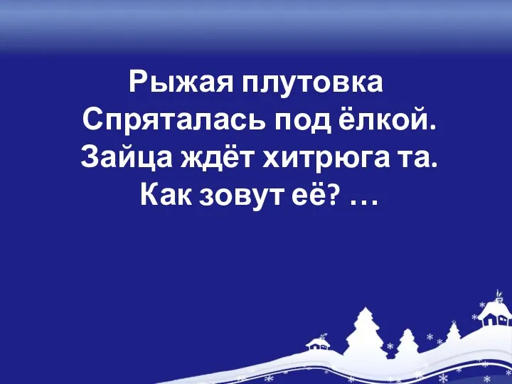 Рыжая плутовка Спряталась под ёлкой. Зайца ждёт хитрюга та. Как зовут её? …