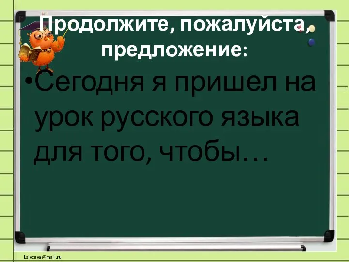 Продолжите, пожалуйста, предложение: Сегодня я пришел на урок русского языка для того, чтобы…