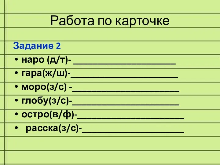 Работа по карточке Задание 2 наро (д/т)- _____________________ гара(ж/ш)-______________________ моро(з/с) -______________________ глобу(з/с)-______________________ остро(в/ф)-______________________ расска(з/с)-_____________________