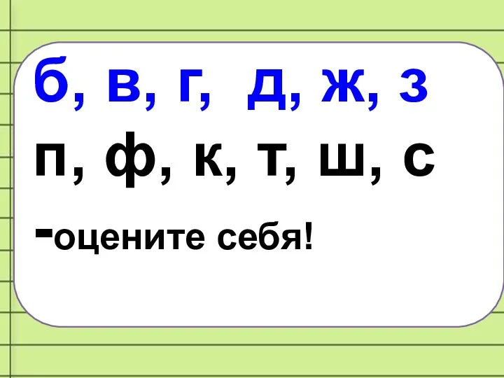 б, в, г, д, ж, з п, ф, к, т, ш, с -оцените себя!