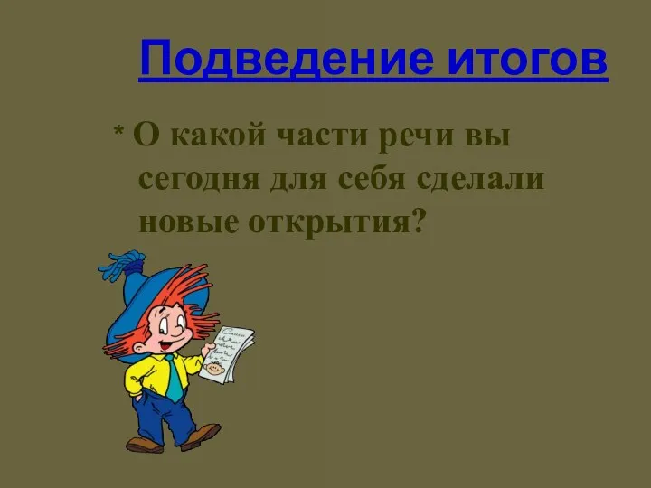 Подведение итогов * О какой части речи вы сегодня для себя сделали новые открытия?