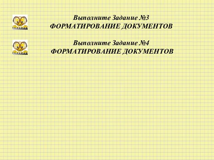 Выполните Задание №3 ФОРМАТИРОВАНИЕ ДОКУМЕНТОВ Выполните Задание №4 ФОРМАТИРОВАНИЕ ДОКУМЕНТОВ