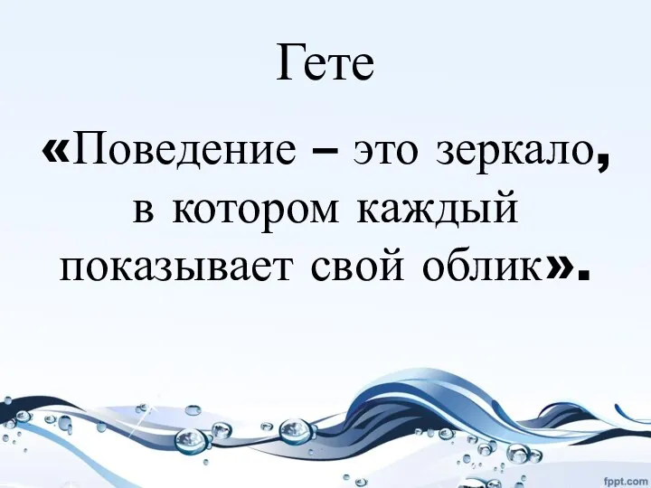 Гете «Поведение – это зеркало, в котором каждый показывает свой облик».