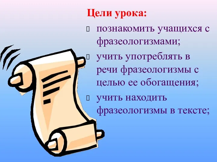 Цели урока: познакомить учащихся с фразеологизмами; учить употреблять в речи