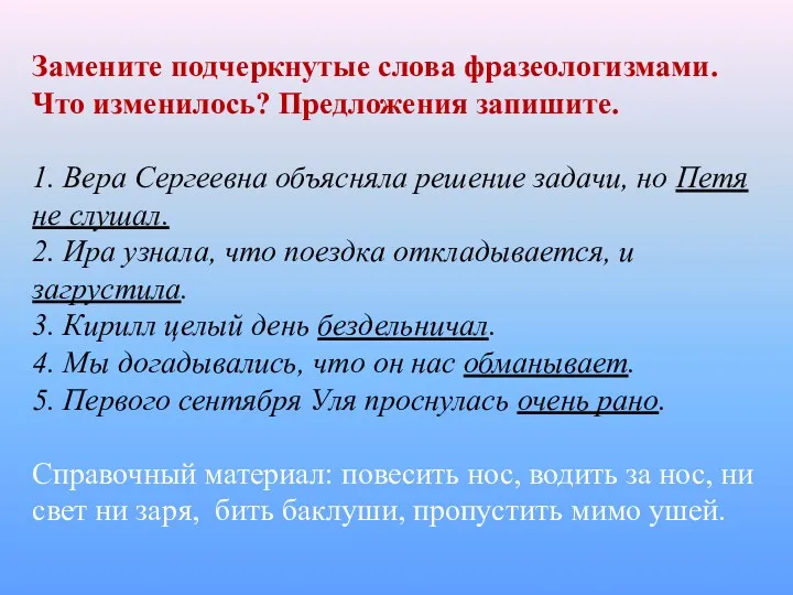 Замените подчеркнутые слова фразеологизмами. Что изменилось? Предложения запишите. 1. Вера