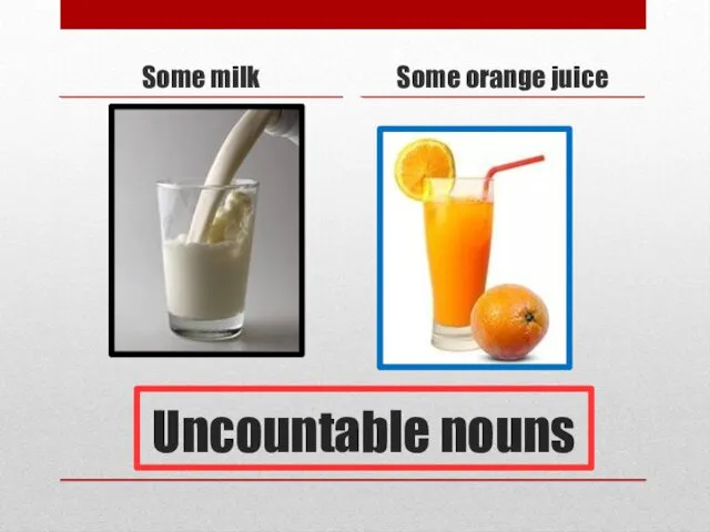 Uncountable nouns Some milk Some orange juice