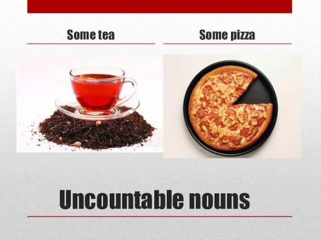 Uncountable nouns Some tea Some pizza