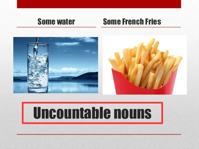 Uncountable nouns Some water Some French Fries